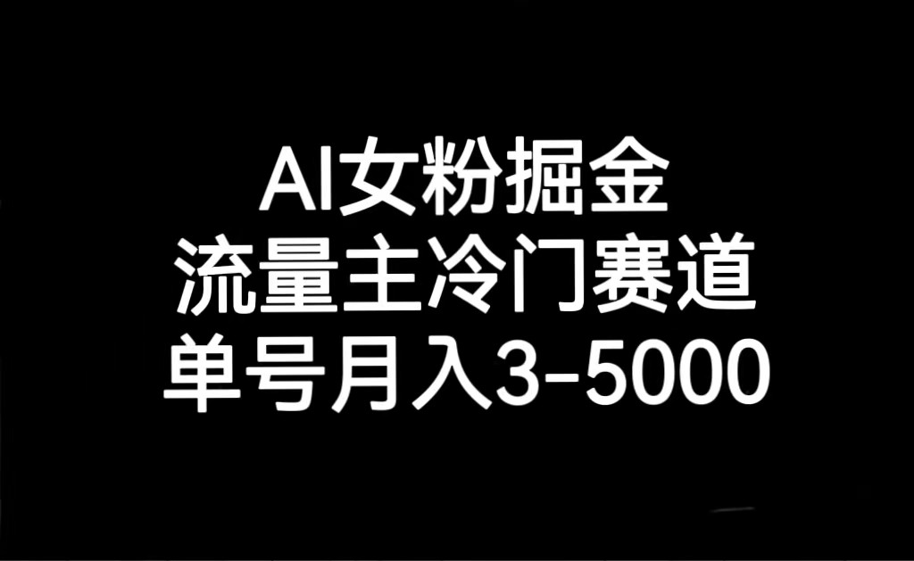 AI女粉掘金，流量主冷门赛道，单号-5000_免费分享网络创业,副业,信息差项目的老牌资源整合平台！金铲子项目