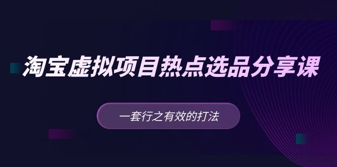 （5064期）黄岛主·淘宝虚拟项目热点选品分享课：一套行之有效的打法_免费分享网络创业,副业,信息差项目的老牌资源整合平台！金铲子项目