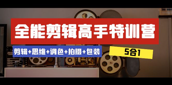 全能剪辑-高手特训营：剪辑思维调色拍摄包装（5合1）53节课_免费分享网络创业,副业,信息差项目的老牌资源整合平台！金铲子项目