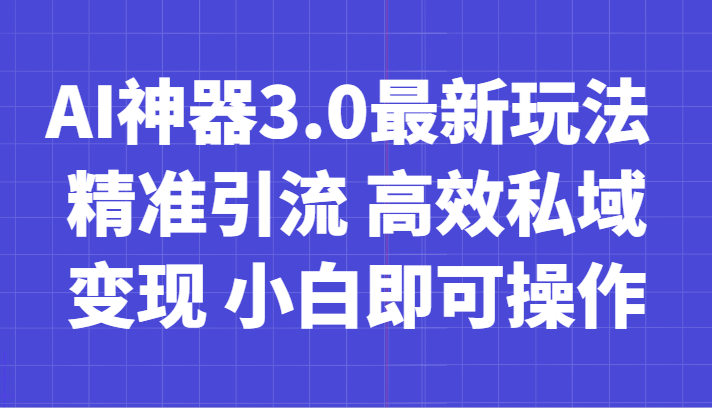 AI神器3.0最新玩法精准引流高效私域小白即可操作_免费分享网络创业,副业,信息差项目的老牌资源整合平台！金铲子项目