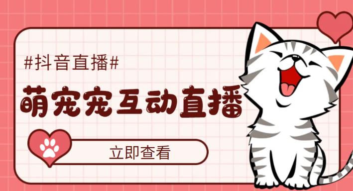 （5096期）抖音萌宠宠直播项目，可虚拟人直播，抖音报白，实时互动直播【软件教程】_免费分享网络创业,副业,信息差项目的老牌资源整合平台！金铲子项目
