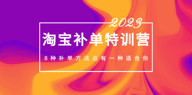 （5095期）2023最新淘宝补单特训营，8种补单方法总有一种适合你_免费分享网络创业,副业,信息差项目的老牌资源整合平台！金铲子项目