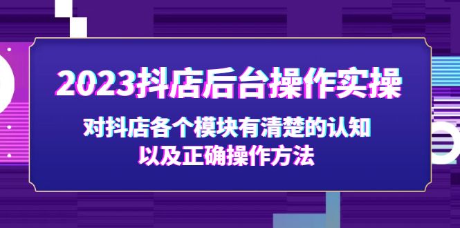 （5093期）2023抖店后台操作实操，对抖店各个模块有清楚的认知以及正确操作方法_免费分享网络创业,副业,信息差项目的老牌资源整合平台！金铲子项目