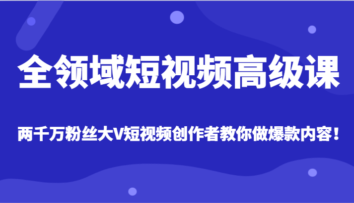 全领域短视频高级课，全网两千万粉丝大V创作者教你做爆款短视频内容_免费分享网络创业,副业,信息差项目的老牌资源整合平台！金铲子项目