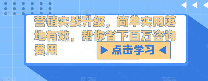 营销实战升级，简单实用落地有效，帮你省下百万咨询费用_免费分享网络创业,副业,信息差项目的老牌资源整合平台！金铲子项目