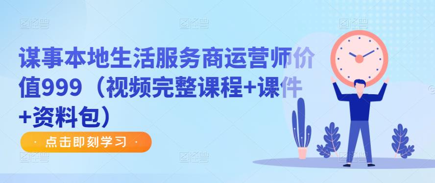 谋事本地生活服务商运营师价值999（视频完整课程课件资料包）_免费分享网络创业,副业,信息差项目的老牌资源整合平台！金铲子项目