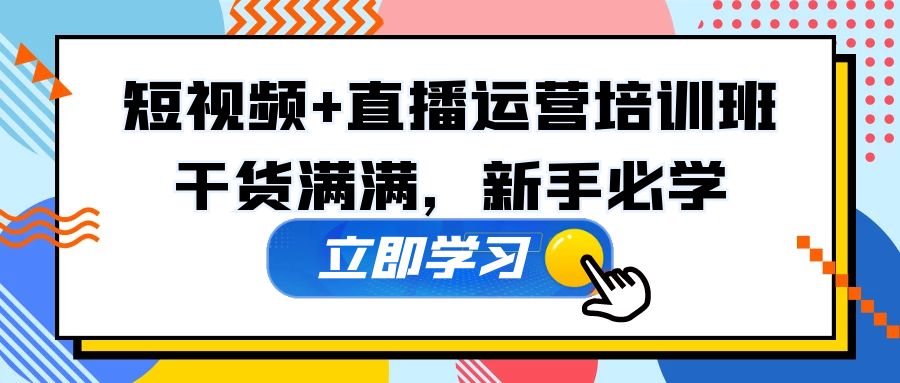 （5119期）某培训全年短视频直播运营培训班：干货满满，新手必学_免费分享网络创业,副业,信息差项目的老牌资源整合平台！金铲子项目
