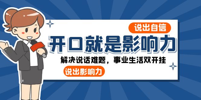开口就是影响力：说出自信，说出影响力解决说话难题，事业生活双开挂_免费分享网络创业,副业,信息差项目的老牌资源整合平台！金铲子项目
