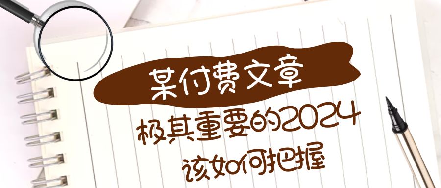 极其重要的2024该如何把握？【某公众号付费文章】_免费分享网络创业,副业,信息差项目的老牌资源整合平台！金铲子项目