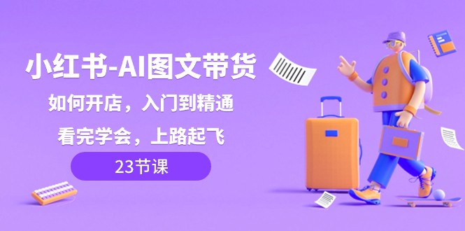小红书AI图文带货，如何开店，入门到精通，看完学会，上路起飞_免费分享网络创业,副业,信息差项目的老牌资源整合平台！金铲子项目
