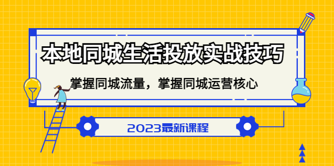 （5140期）本地同城生活投放实战技巧，掌握-同城流量，掌握-同城运营核心_免费分享网络创业,副业,信息差项目的老牌资源整合平台！金铲子项目