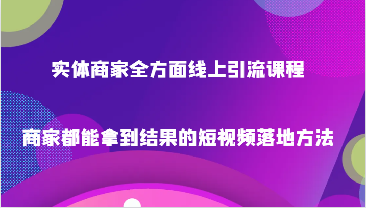 实体商家全方面线上引流课程，商家都能拿到结果的短视频落地方法_免费分享网络创业,副业,信息差项目的老牌资源整合平台！金铲子项目