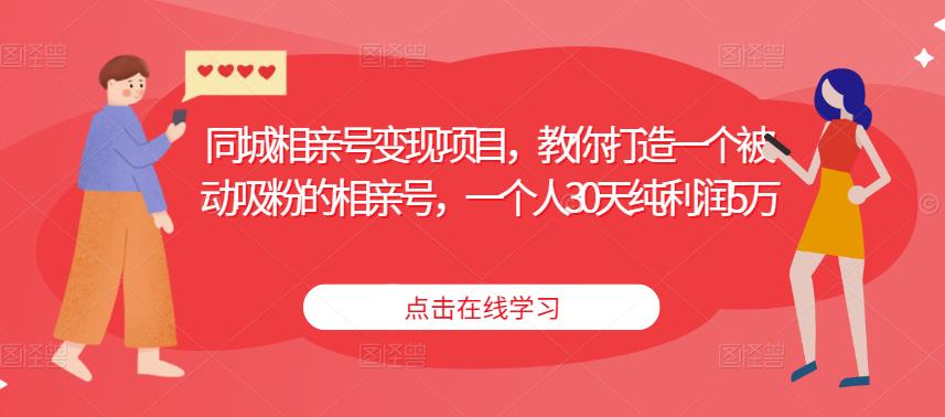 同城相亲号项目，教你打造一个被动吸粉的相亲号，一个人30天纯利润5万_免费分享网络创业,副业,信息差项目的老牌资源整合平台！金铲子项目