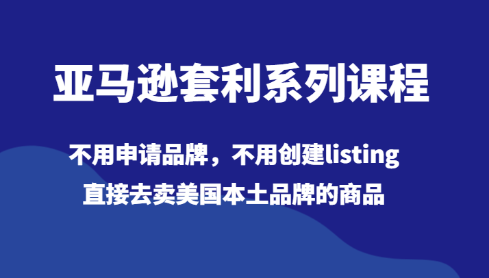 亚马逊套利系列课程，不用申请品牌，不用创建listing，直接去卖美国本土品牌的商品_免费分享网络创业,副业,信息差项目的老牌资源整合平台！金铲子项目