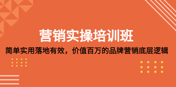 （5158期）营销实操培训班：简单实用-落地有效，价值百万的品牌营销底层逻辑_免费分享网络创业,副业,信息差项目的老牌资源整合平台！金铲子项目