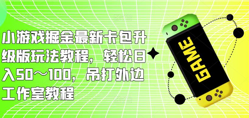 小游戏掘金最新卡包升级版玩法教程，～100，吊打外边工作室教程_免费分享网络创业,副业,信息差项目的老牌资源整合平台！金铲子项目