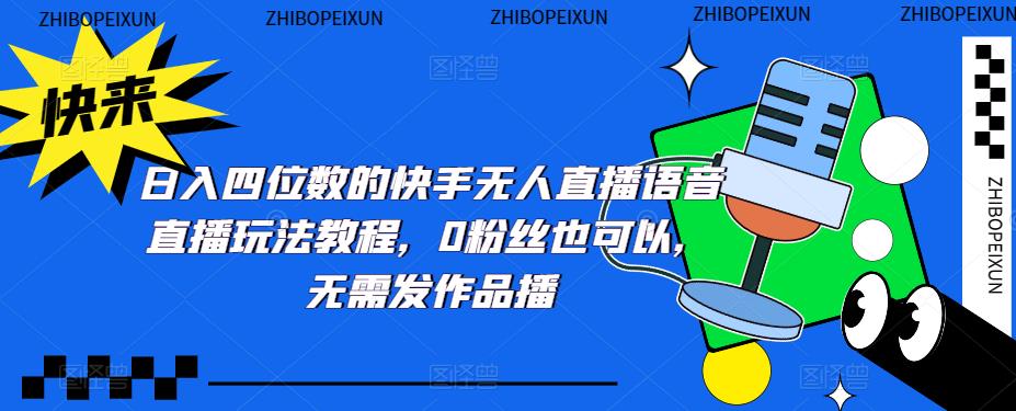 四位数的快手无人直播语音直播玩法教程，0粉丝也可以，无需发作品_免费分享网络创业,副业,信息差项目的老牌资源整合平台！金铲子项目