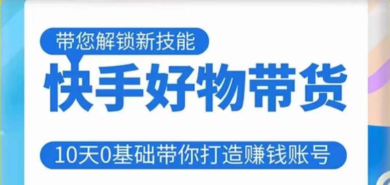 快手好物带货课程，10天0基础带你打造赚钱的快手账号，不需要粉丝，不直播，不投资，不囤货，不售后_免费分享网络创业,副业,信息差项目的老牌资源整合平台！金铲子项目