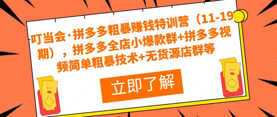 叮当会·拼多多粗暴赚钱特训营（11-19期），拼多多全店小爆款群拼多多视频简单粗暴技术无货源店群等_免费分享网络创业,副业,信息差项目的老牌资源整合平台！金铲子项目