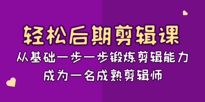 后期剪辑课：从基础一步一步锻炼剪辑能力，成为一名成熟剪辑师（15节课）_免费分享网络创业,副业,信息差项目的老牌资源整合平台！金铲子项目