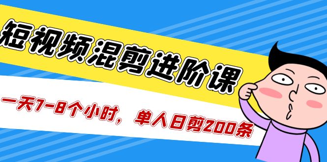 （5208期）短视频混剪/进阶课，一天7-8个小时，单人日剪200条实战攻略教学_免费分享网络创业,副业,信息差项目的老牌资源整合平台！金铲子项目