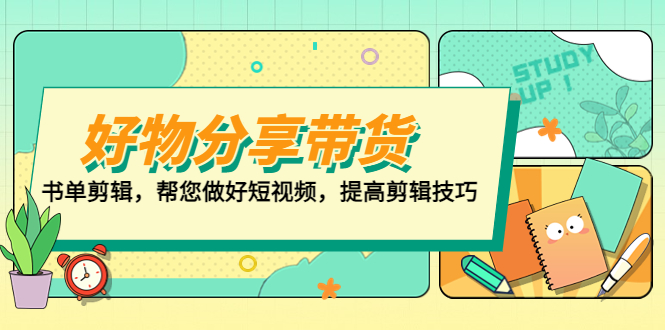 （5206期）好物/分享/带货、书单剪辑，帮您做好短视频，提高剪辑技巧打造百人直播间_免费分享网络创业,副业,信息差项目的老牌资源整合平台！金铲子项目