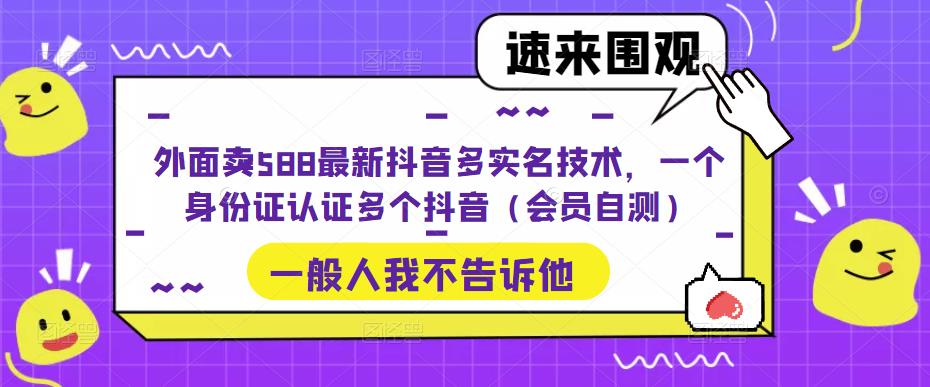 外面卖588最新抖音多实名技术，一个身份证认证多个抖音（会员自测）_免费分享网络创业,副业,信息差项目的老牌资源整合平台！金铲子项目