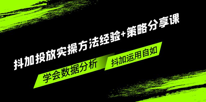 （5204期）抖加投放实操方法经验策略分享课，学会数据分析，抖加运用自如_免费分享网络创业,副业,信息差项目的老牌资源整合平台！金铲子项目
