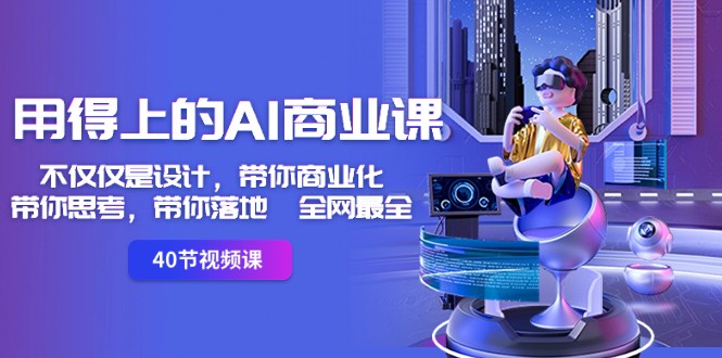 用得上的AI商业课：不仅仅是设计，带你商业化-带你思考-带你落地-全网最全_免费分享网络创业,副业,信息差项目的老牌资源整合平台！金铲子项目