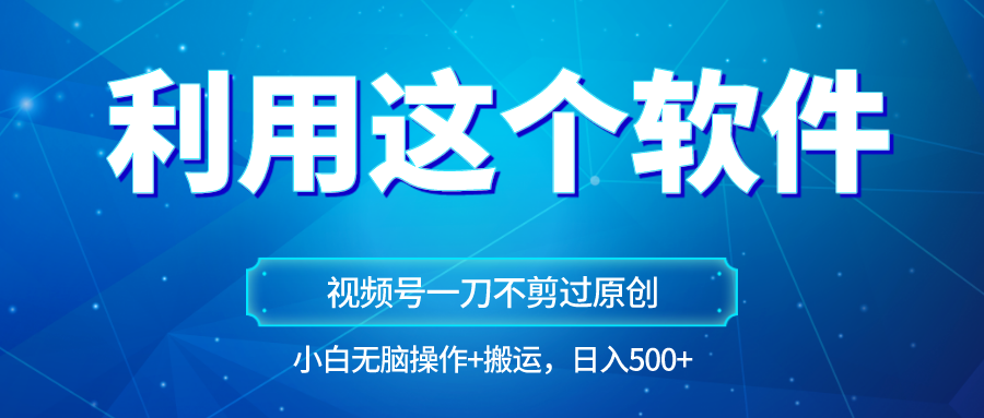 独家视频号原创玩法，用这个软件一刀不剪也能过原创，小白，无脑操作直接…_免费分享网络创业,副业,信息差项目的老牌资源整合平台！金铲子项目