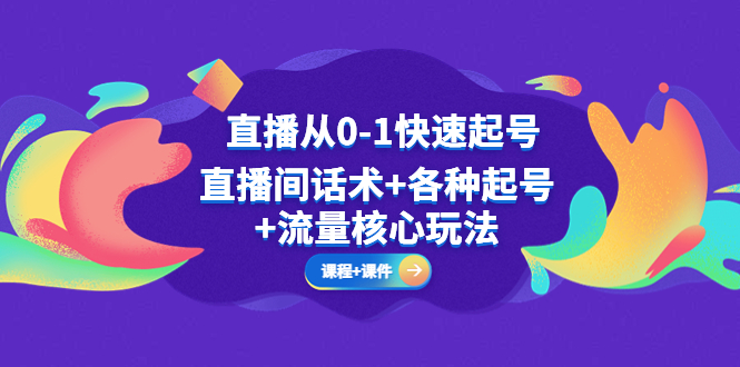 （5196期）直播从0-1快速起号，直播间话术各种起号流量核心玩法(全套课程课件)_免费分享网络创业,副业,信息差项目的老牌资源整合平台！金铲子项目