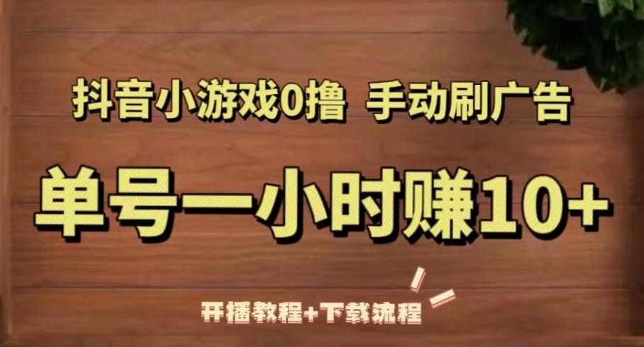 抖音小游戏0撸手动刷广告，单号一小时赚（开播教程下载流程）_免费分享网络创业,副业,信息差项目的老牌资源整合平台！金铲子项目
