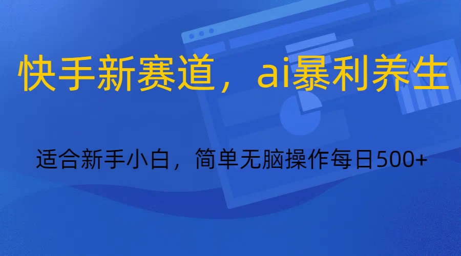 快手新赛道，ai暴利养生，0基础的小白也可以操作_免费分享网络创业,副业,信息差项目的老牌资源整合平台！金铲子项目