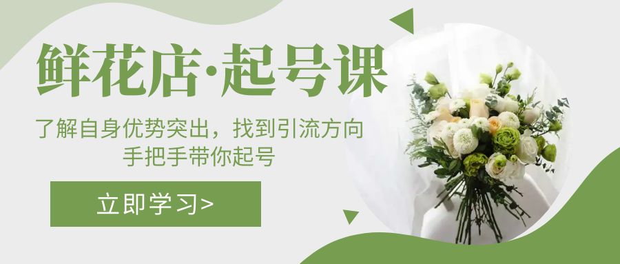 （5217期）鲜花店·起号课：了解自身优势突出，找到引流方向，手把手带你起号_免费分享网络创业,副业,信息差项目的老牌资源整合平台！金铲子项目