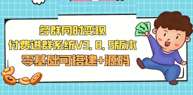 （5213期）市面卖1288的最新多群同时付费进群系统V3.8.5版本(零基础可搭建源码)_免费分享网络创业,副业,信息差项目的老牌资源整合平台！金铲子项目