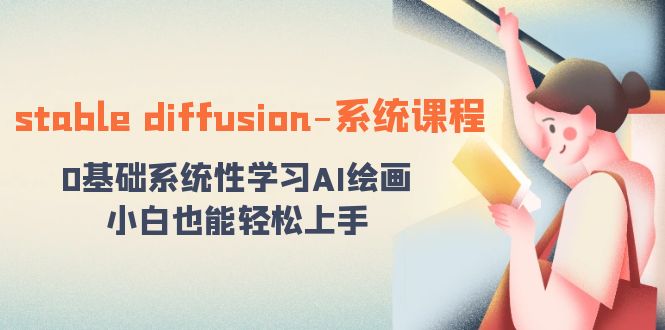 stablediffusion-系统课程：0基础系统性学习AI绘画，小白也能上手_免费分享网络创业,副业,信息差项目的老牌资源整合平台！金铲子项目
