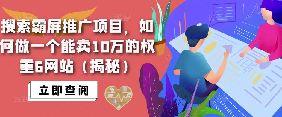 搜索霸屏推广项目，如何做一个能卖10万的权重6网站（揭秘）_免费分享网络创业,副业,信息差项目的老牌资源整合平台！金铲子项目