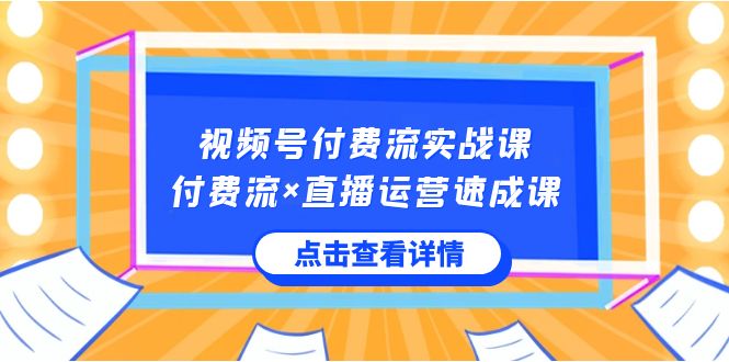 视频号付费流实战课，付费流×直播运营速成课，让你快速掌握视频号核心运营技能_免费分享网络创业,副业,信息差项目的老牌资源整合平台！金铲子项目