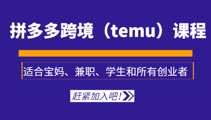 拼多多跨境（temu）课程，适合宝妈、兼职、学生和所有创业者_免费分享网络创业,副业,信息差项目的老牌资源整合平台！金铲子项目
