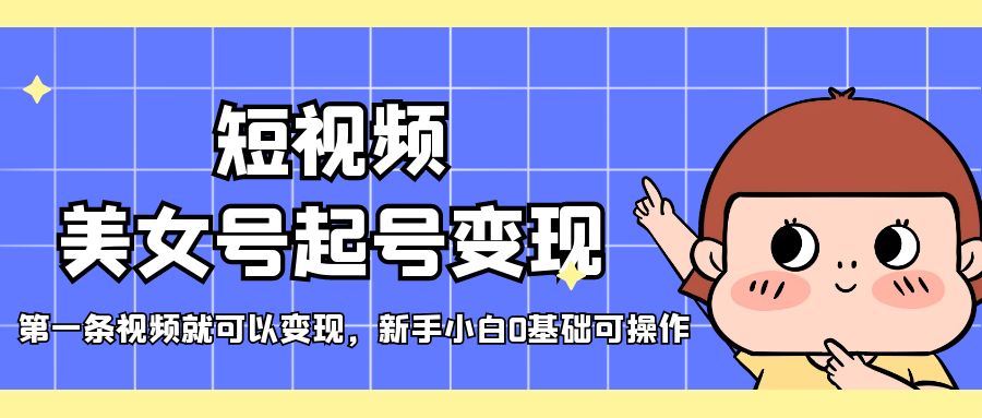 （5237期）短视频美女号起号，第一条视频就可以，新手小白0基础可操作_免费分享网络创业,副业,信息差项目的老牌资源整合平台！金铲子项目