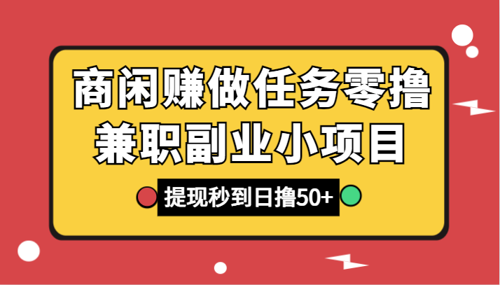 商闲赚做任务零撸兼职副业小项目，提现秒到，日撸_免费分享网络创业,副业,信息差项目的老牌资源整合平台！金铲子项目