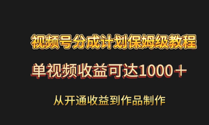 视频号分成计划保姆级教程：从开通到作品制作，单视频可达_免费分享网络创业,副业,信息差项目的老牌资源整合平台！金铲子项目