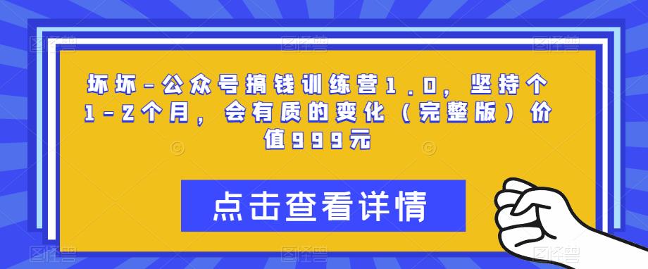 坏坏-公众号搞钱训练营1.0，坚持个1-2个月，会有质的变化（完整版）价值999元_免费分享网络创业,副业,信息差项目的老牌资源整合平台！金铲子项目