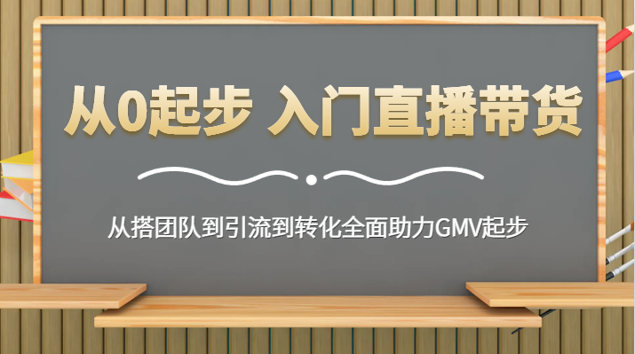 从0起步入门直播带货从搭团队到引流到转化全面助力GMV起步_免费分享网络创业,副业,信息差项目的老牌资源整合平台！金铲子项目