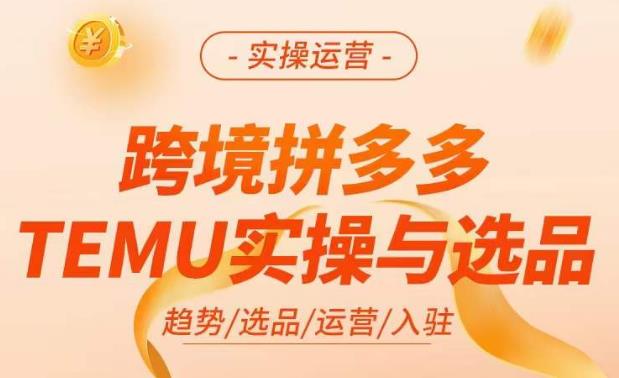 跨境拼多多TEMU实操与选品，​掌握平台运营方法技巧，选品避坑12条标准，爆款的底层思路等_免费分享网络创业,副业,信息差项目的老牌资源整合平台！金铲子项目