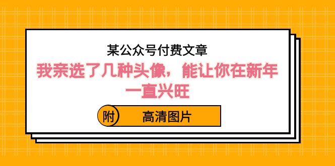 某公众号付费文章：我亲选了几种头像，能让你在新年一直兴旺（附高清图片）_免费分享网络创业,副业,信息差项目的老牌资源整合平台！金铲子项目