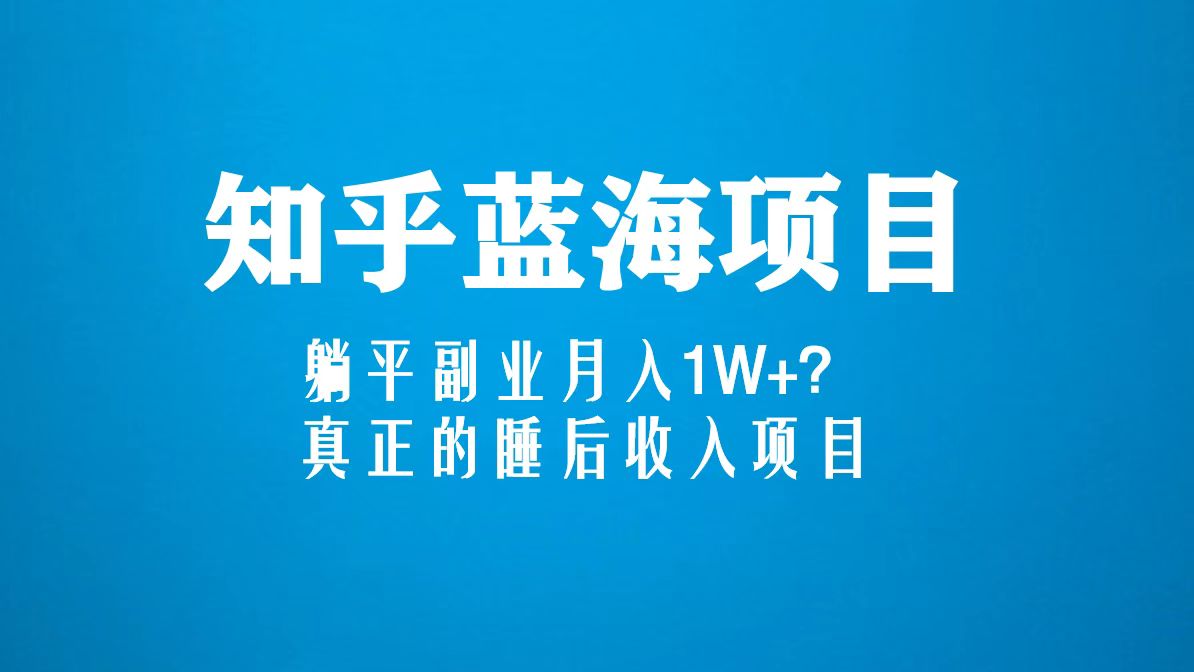 （5254期）知乎蓝海玩法，躺平副业，真正的睡后项目（6节视频课）_免费分享网络创业,副业,信息差项目的老牌资源整合平台！金铲子项目