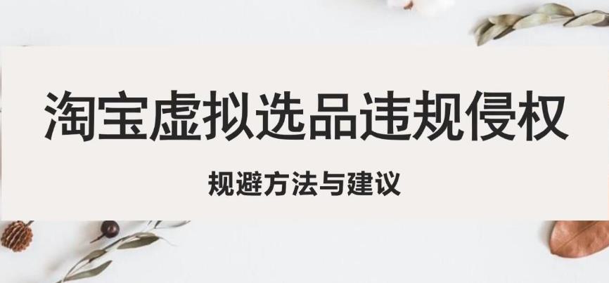 淘宝虚拟违规侵权规避方法与建议，6个部分详细讲解，做虚拟资源必看_免费分享网络创业,副业,信息差项目的老牌资源整合平台！金铲子项目