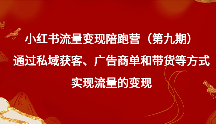 小红书流量陪跑营（第九期）通过私域获客、广告商单和带货等方式实现流量_免费分享网络创业,副业,信息差项目的老牌资源整合平台！金铲子项目