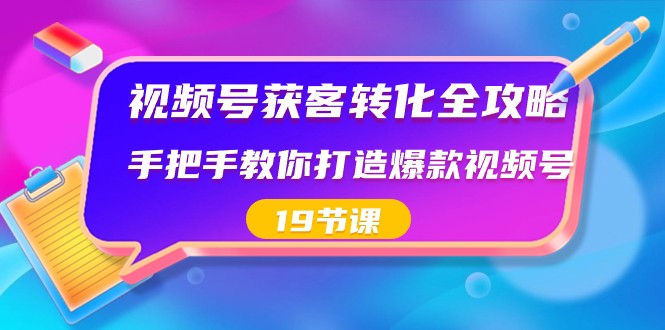 视频号获客转化全攻略，手把手教你打造爆款视频号（19节课）_免费分享网络创业,副业,信息差项目的老牌资源整合平台！金铲子项目